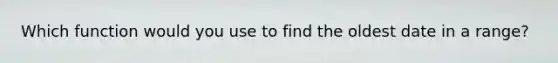 Which function would you use to find the oldest date in a range?