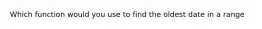 Which function would you use to find the oldest date in a range