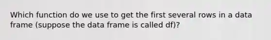 Which function do we use to get the first several rows in a data frame (suppose the data frame is called df)?
