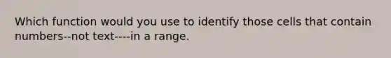 Which function would you use to identify those cells that contain numbers--not text----in a range.