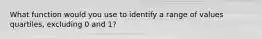 What function would you use to identify a range of values quartiles, excluding 0 and 1?