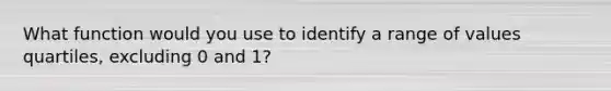 What function would you use to identify a range of values quartiles, excluding 0 and 1?