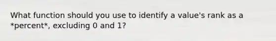 What function should you use to identify a value's rank as a *percent*, excluding 0 and 1?