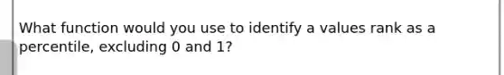 What function would you use to identify a values rank as a percentile, excluding 0 and 1?