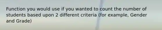 Function you would use if you wanted to count the number of students based upon 2 different criteria (for example, Gender and Grade)