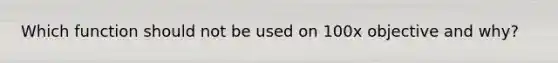 Which function should not be used on 100x objective and why?