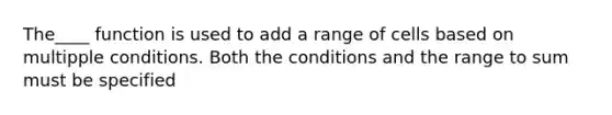 The____ function is used to add a range of cells based on multipple conditions. Both the conditions and the range to sum must be specified