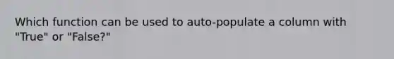 Which function can be used to auto-populate a column with "True" or "False?"