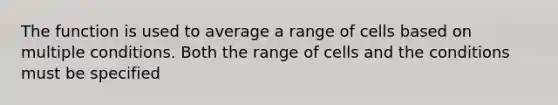 The function is used to average a range of cells based on multiple conditions. Both the range of cells and the conditions must be specified