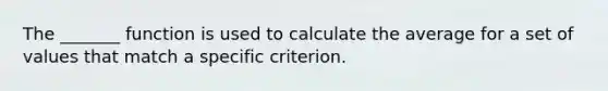 The _______ function is used to calculate the average for a set of values that match a specific criterion.