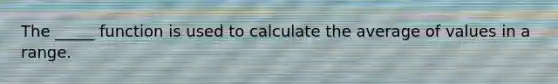 The _____ function is used to calculate the average of values in a range.