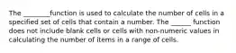 The ________function is used to calculate the number of cells in a specified set of cells that contain a number. The ______ function does not include blank cells or cells with non-numeric values in calculating the number of items in a range of cells.