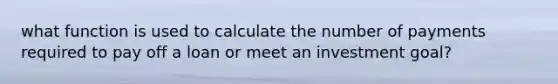 what function is used to calculate the number of payments required to pay off a loan or meet an investment goal?