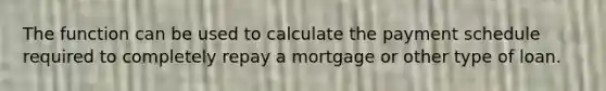 The function can be used to calculate the payment schedule required to completely repay a mortgage or other type of loan.