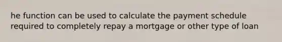 he function can be used to calculate the payment schedule required to completely repay a mortgage or other type of loan