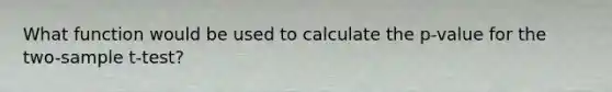 What function would be used to calculate the p-value for the two-sample t-test?