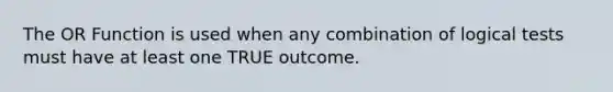 The OR Function is used when any combination of logical tests must have at least one TRUE outcome.