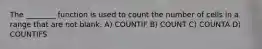 The ________ function is used to count the number of cells in a range that are not blank. A) COUNTIF B) COUNT C) COUNTA D) COUNTIFS