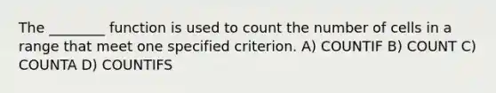 The ________ function is used to count the number of cells in a range that meet one specified criterion. A) COUNTIF B) COUNT C) COUNTA D) COUNTIFS