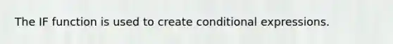 The IF function is used to create conditional expressions.