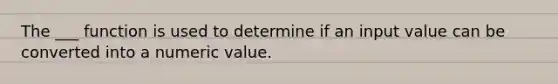 The ___ function is used to determine if an input value can be converted into a numeric value.