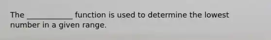 The ____________ function is used to determine the lowest number in a given range.