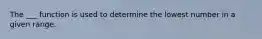 The ___ function is used to determine the lowest number in a given range.