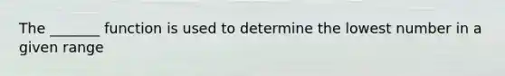 The _______ function is used to determine the lowest number in a given range