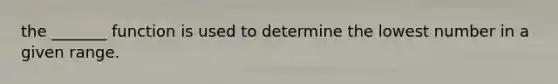 the _______ function is used to determine the lowest number in a given range.