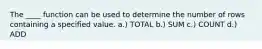 The ____ function can be used to determine the number of rows containing a specified value.​ a.) ​TOTAL b.) ​SUM​ c.) COUNT d.) ADD