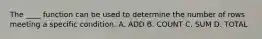 The ____ function can be used to determine the number of rows meeting a specific condition. A. ADD B. COUNT C. SUM D. TOTAL