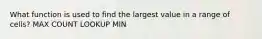 What function is used to find the largest value in a range of cells? MAX COUNT LOOKUP MIN