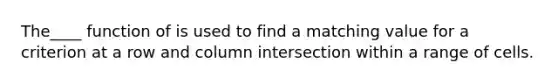 The____ function of is used to find a matching value for a criterion at a row and column intersection within a range of cells.