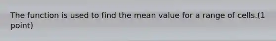 The function is used to find the mean value for a range of cells.(1 point)