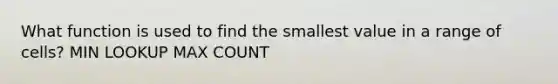 What function is used to find the smallest value in a range of cells? MIN LOOKUP MAX COUNT