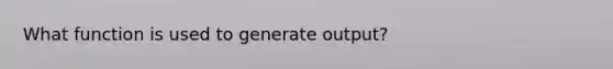 What function is used to generate output?