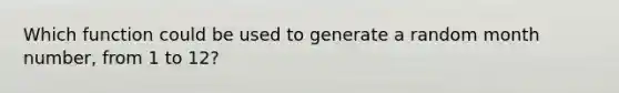 Which function could be used to generate a random month number, from 1 to 12?