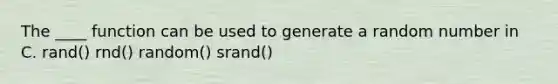 The ____ function can be used to generate a random number in C. rand() rnd() random() srand()