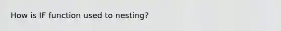 How is IF function used to nesting?