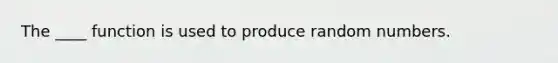 The ____ function is used to produce random numbers.