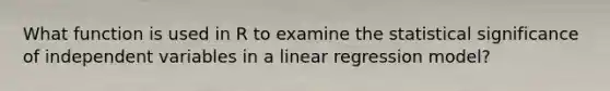 What function is used in R to examine the statistical significance of independent variables in a linear regression model?