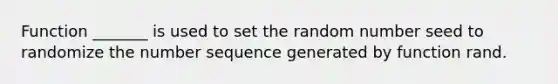 Function _______ is used to set the random number seed to randomize the number sequence generated by function rand.