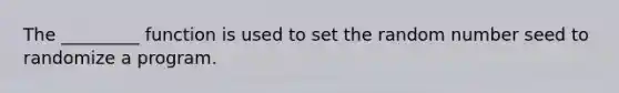 The _________ function is used to set the random number seed to randomize a program.