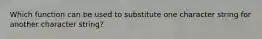 Which function can be used to substitute one character string for another character string?