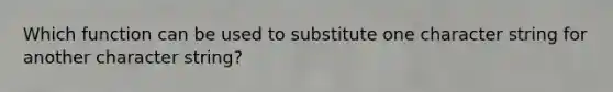 Which function can be used to substitute one character string for another character string?