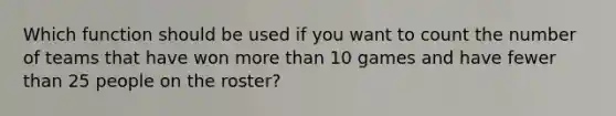 Which function should be used if you want to count the number of teams that have won more than 10 games and have fewer than 25 people on the roster?