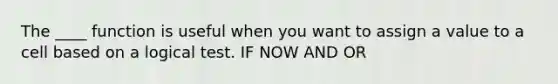 The ____ function is useful when you want to assign a value to a cell based on a logical test. IF NOW AND OR