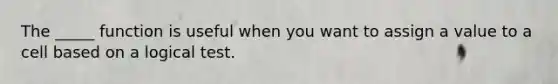 The _____ function is useful when you want to assign a value to a cell based on a logical test.