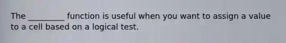 The _________ function is useful when you want to assign a value to a cell based on a logical test.