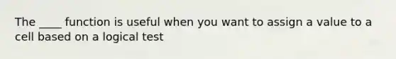 The ____ function is useful when you want to assign a value to a cell based on a logical test